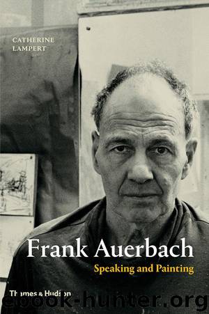 Frank Auerbach: Speaking and Painting by Lampert Catherine
