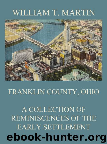 Franklin County, Ohio: A Collection Of Reminiscences Of The Early Settlement by William T. Martin