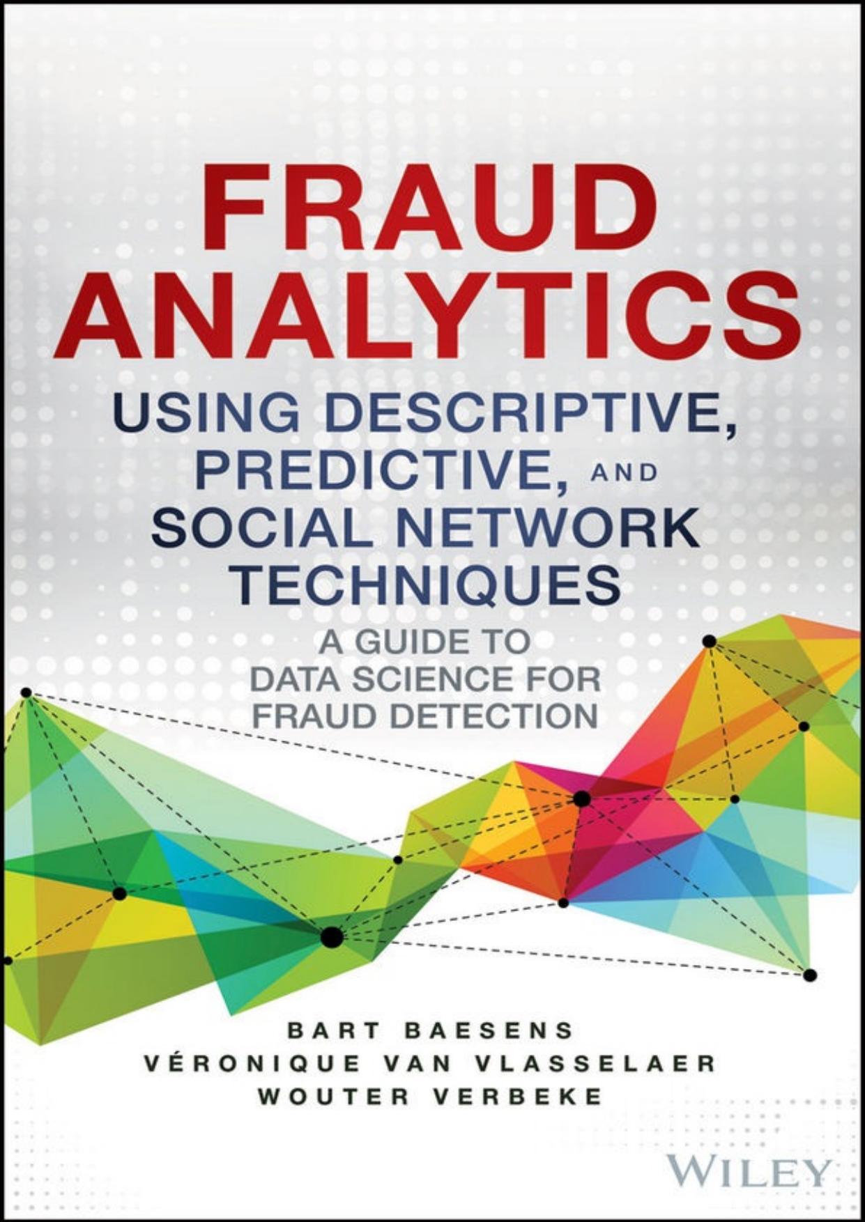 Fraud Analytics Using Descriptive, Predictive, and Social Network Techniques: A Guide to Data Science for Fraud Detection (Wiley and SAS Business Series) by Bart Baesens & Veronique Van Vlasselaer & Wouter Verbeke