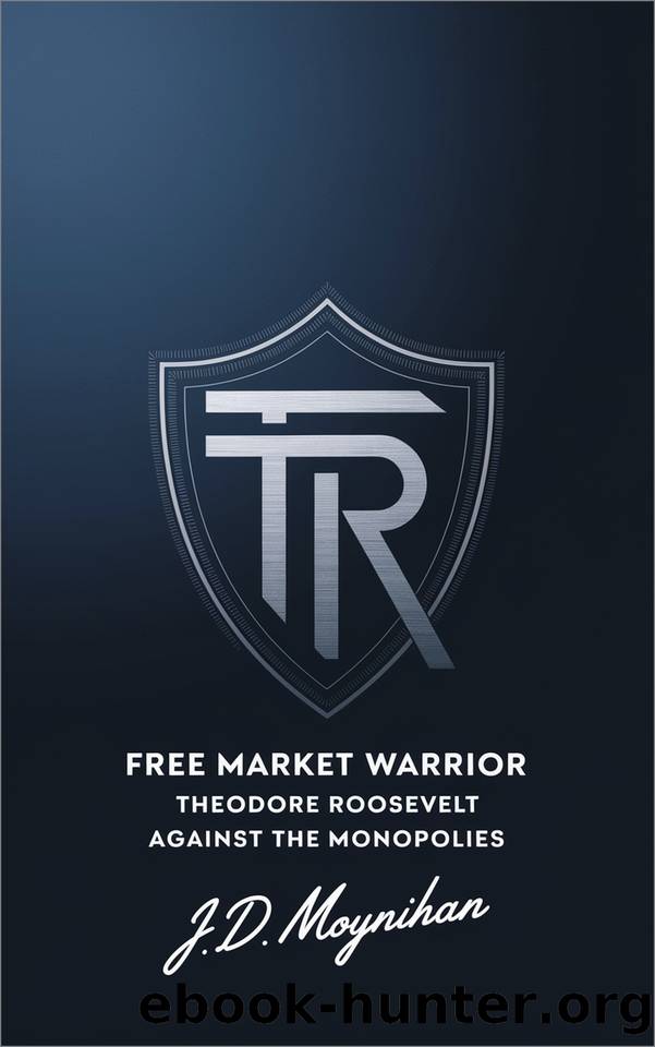 Free Market Warrior: Theodore Roosevelt Against the Monopolies by Moynihan J.D