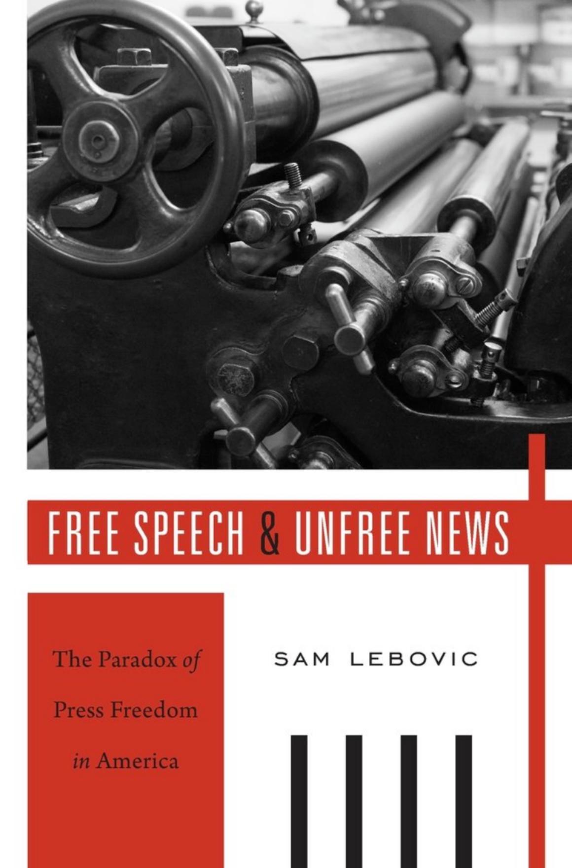 Free Speech and Unfree News: The Paradox of Press Freedom in America by Sam Lebovic