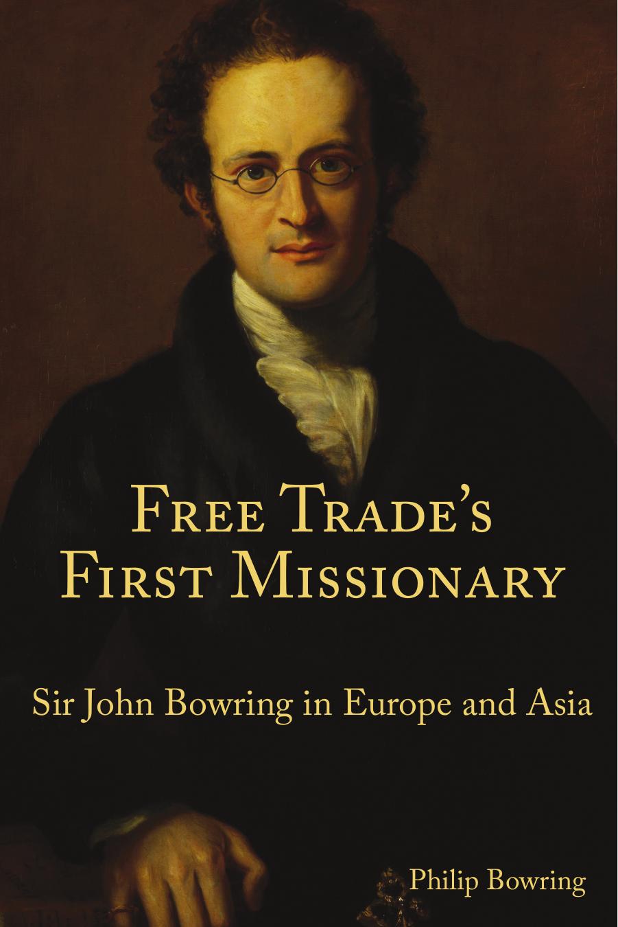 Free Trade's First Missionary: Sir John Bowring in Europe and Asia by Philip Bowring