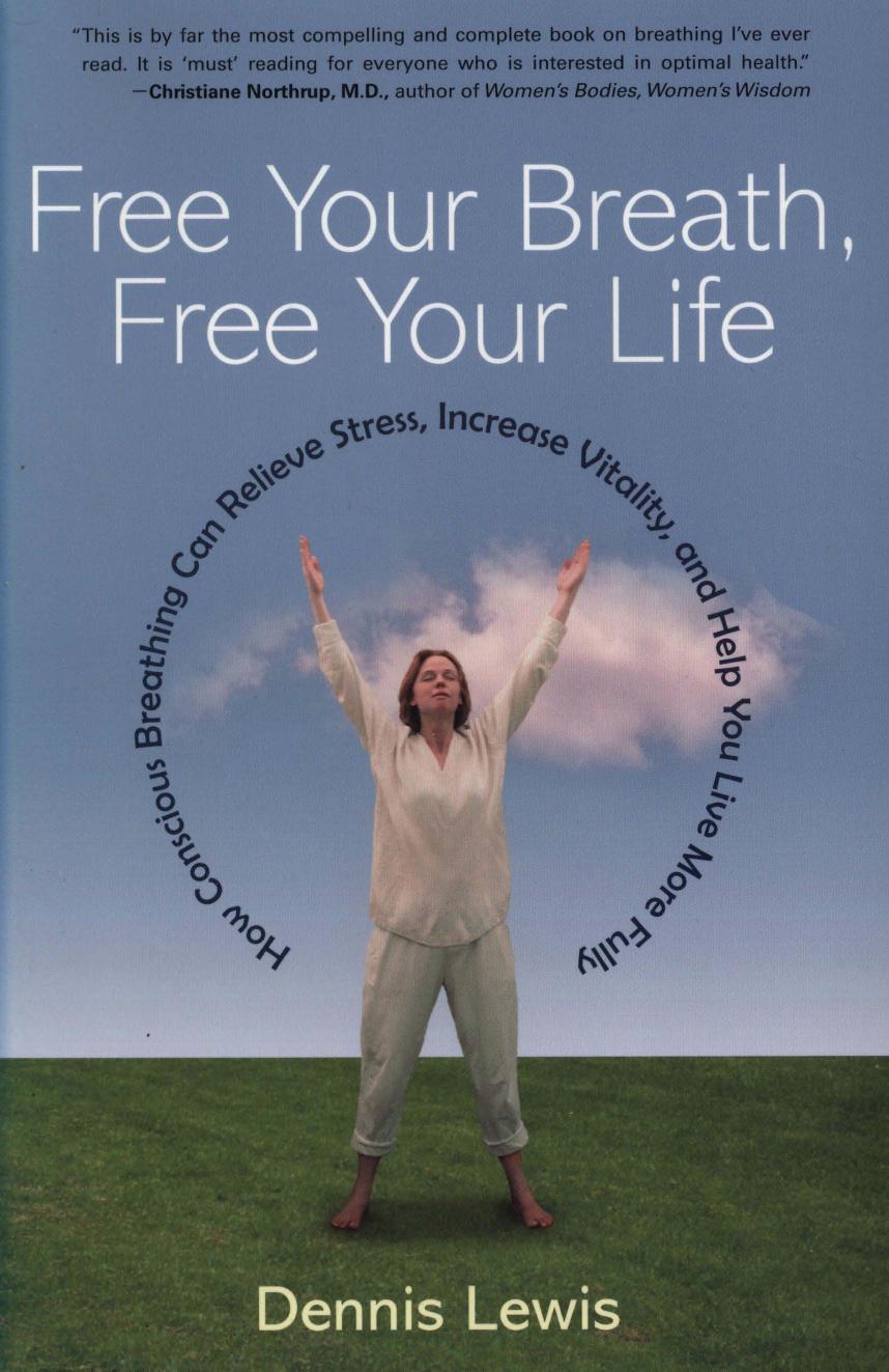 Free Your Breath, Free Your Life: How Conscious Breathing Can Relieve Stress, Increase Vitality, and Help You Live More Fully by Dennis Lewis