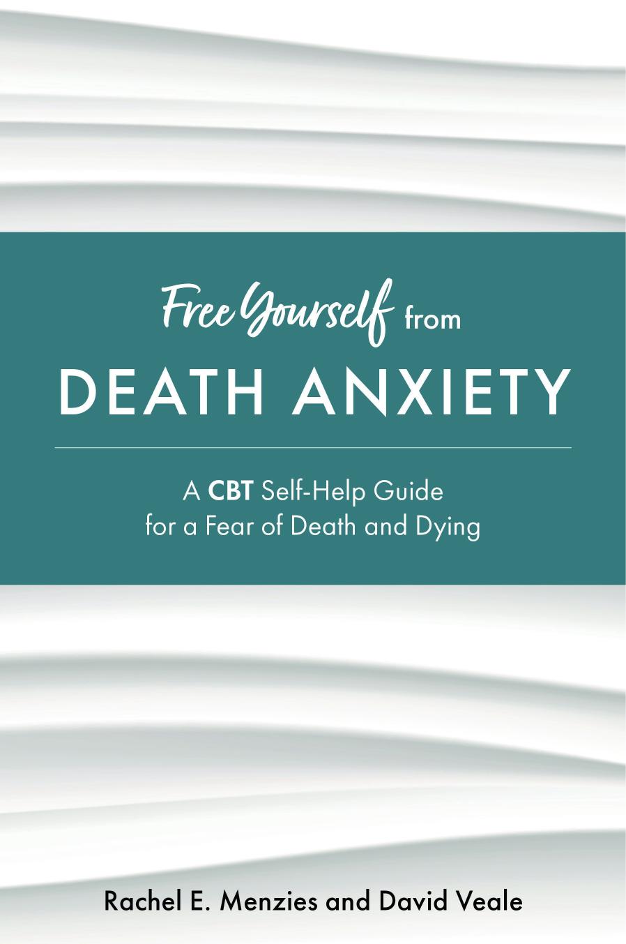 Free Yourself from Death Anxiety by Rachel E. Menzies and David Veale