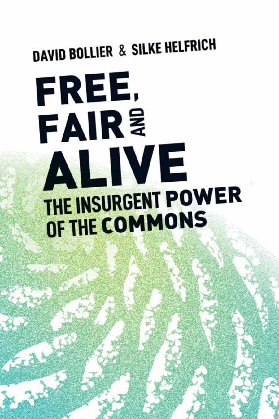 Free, Fair and Alive: The Insurgent Power of the Commons by David Bollier Silke Helfrich