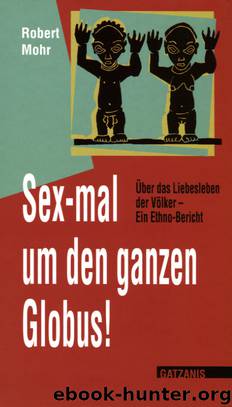FreeBook Sex-mal um den ganzen Globus - Ueber das Liebesleben der Voelker Ein Ethno-Bericht by Robert Mohr