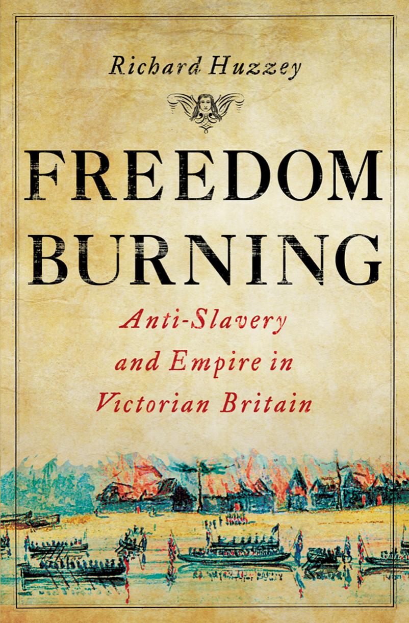 Freedom Burning: Anti-Slavery and Empire in Victorian Britain by Richard Huzzey