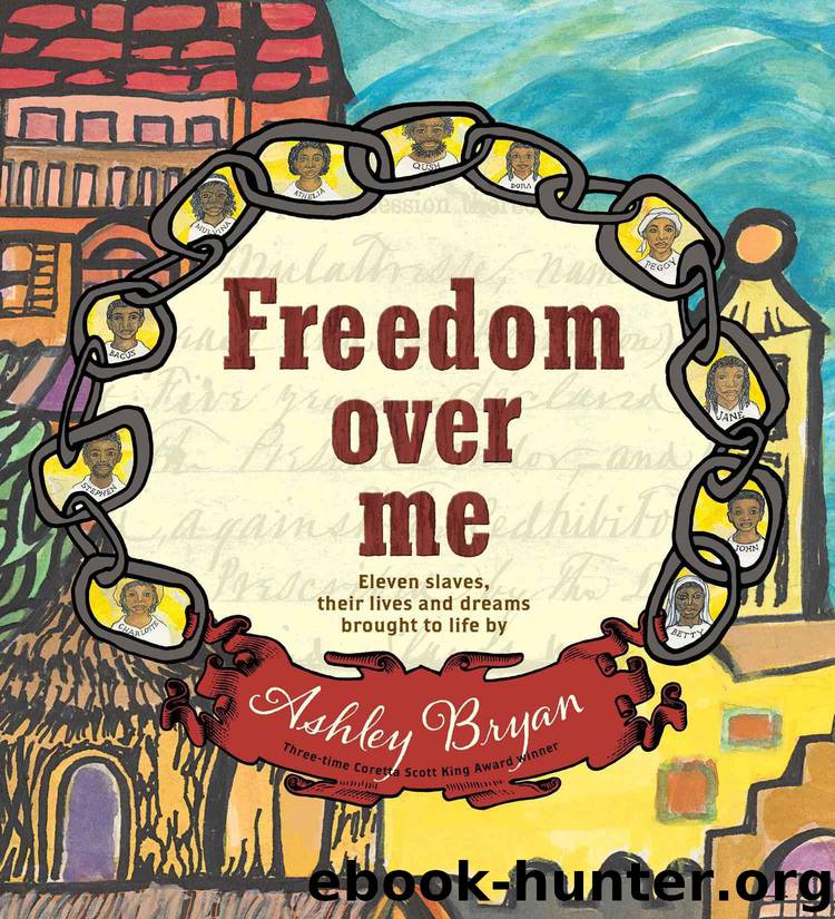 Freedom Over Me: Eleven Slaves, Their Lives and Dreams Brought to Life by Ashley Bryan by Bryan Ashley
