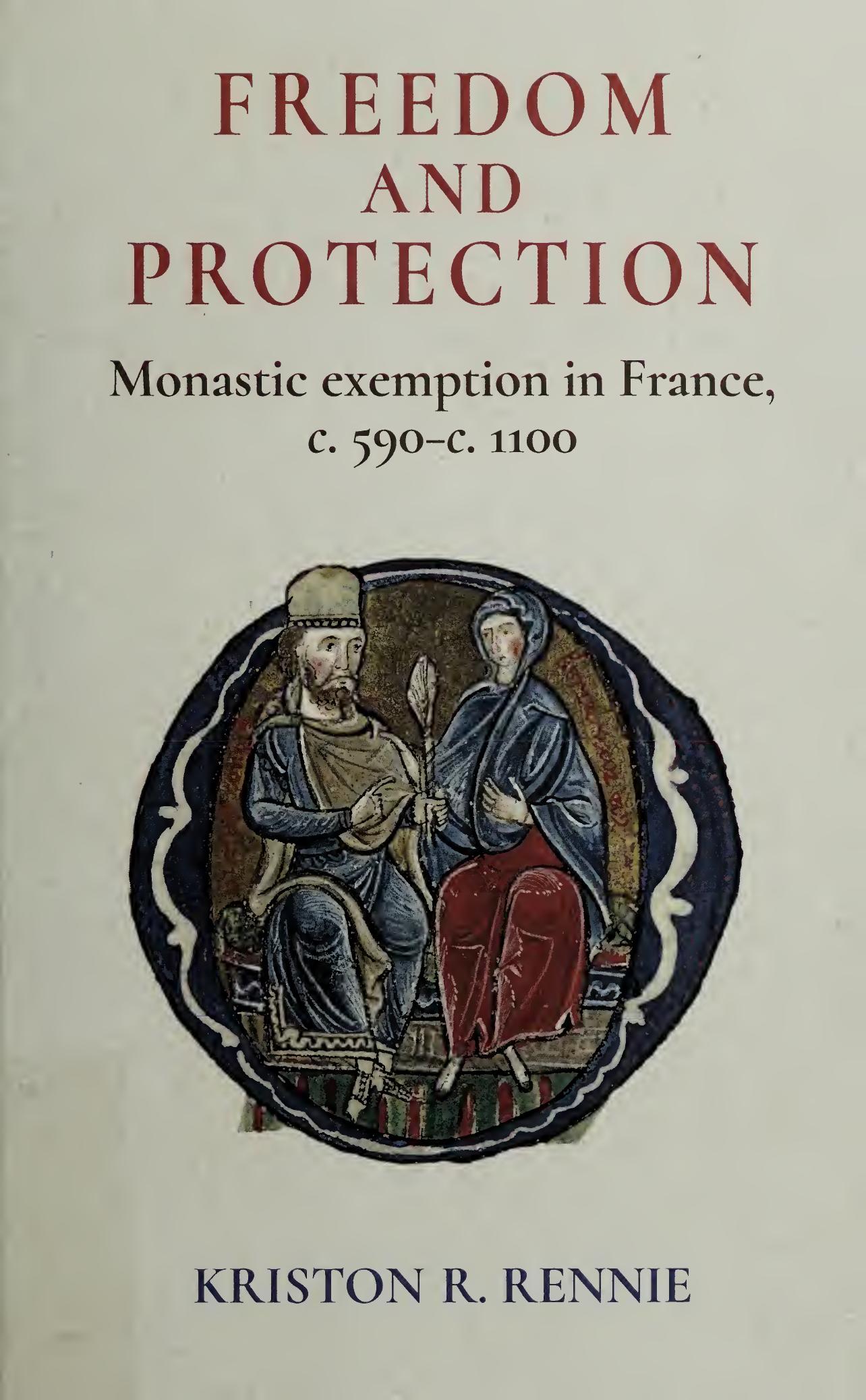 Freedom and Protection: Monastic Exemption in France, c. 590 - c. 1100 by Kriston Rennie