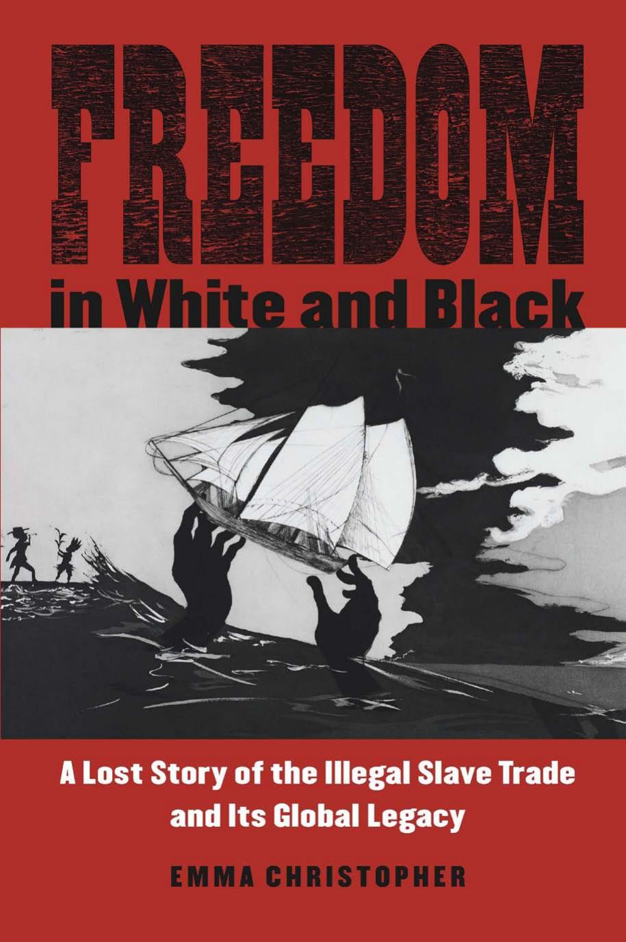 Freedom in White and Black: A Lost Story of the Illegal Slave Trade and Its Global Legacy by Emma Christopher
