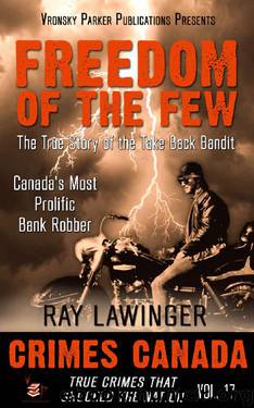 Freedom of the Few: The True Story of the Take Back Bandit - Canada's Most Prolific Bank Robber (Crimes Canada: True Crimes That Shocked the Nation Book 17) by Ray Lawinger & RJ Parker PhD