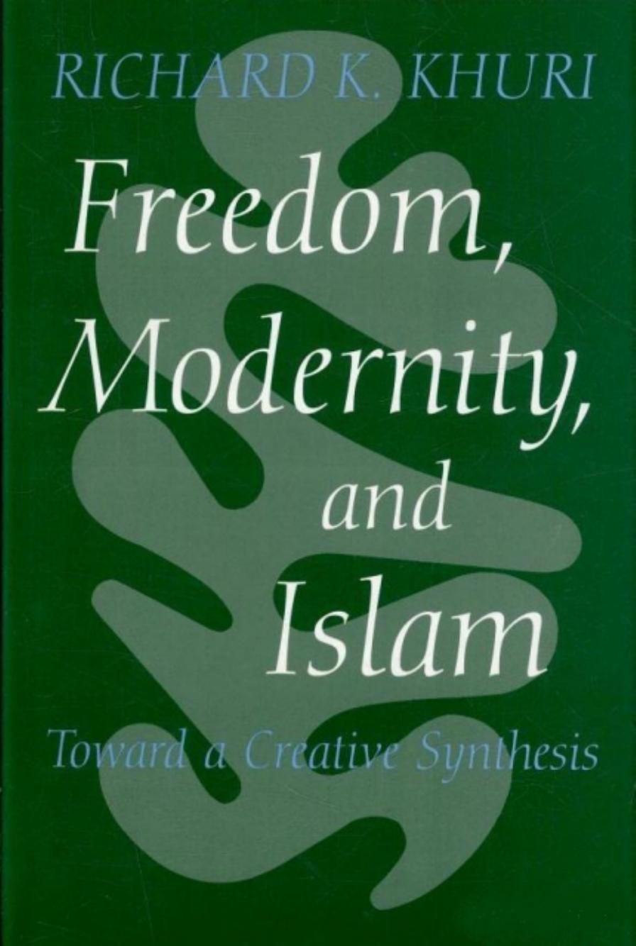 Freedom, Modernity and Islam: Toward a Creative Synthesis (Modern Intellectual and Political History of the Middle East) by Richard K. Khuri