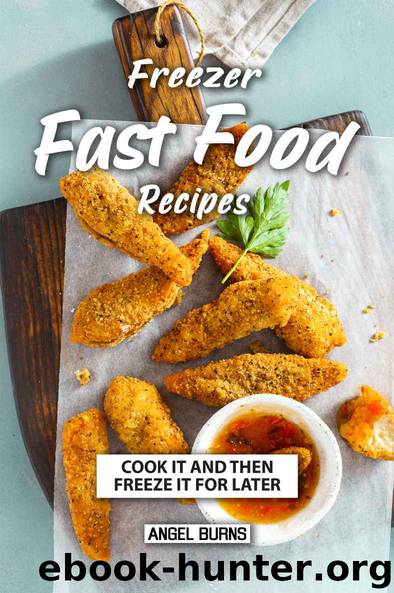 Freezer Fast Food Recipes: Cook It and Then Freeze It for Later by Angel Burns