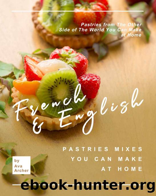 French & English Pastries Mixes You Can Make at Home: Pastries from The Other Side of The World You Can Make at Home by Ava Archer
