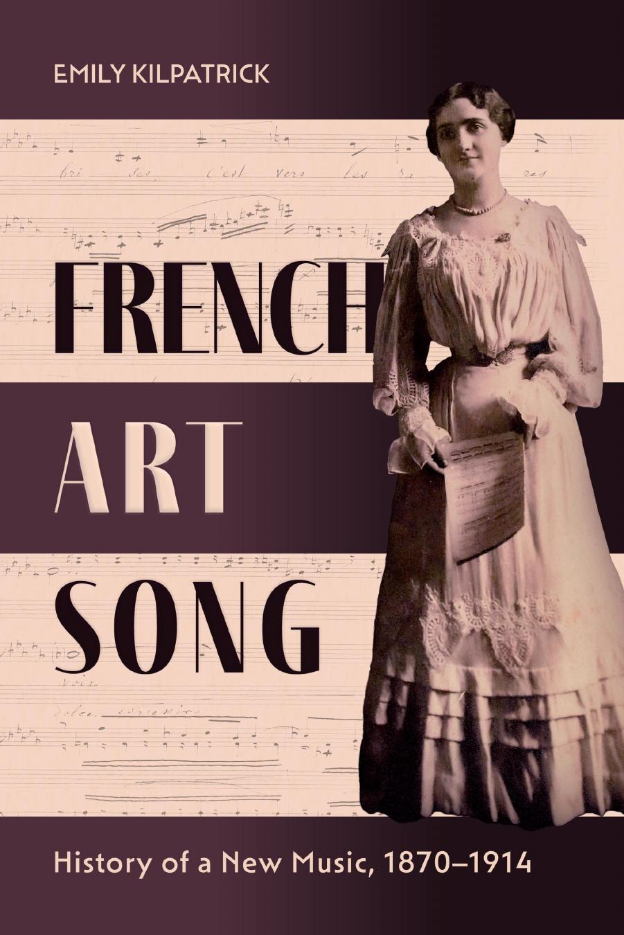 French Art Song: History of a New Music, 1870â1914 by Emily Kilpatrick