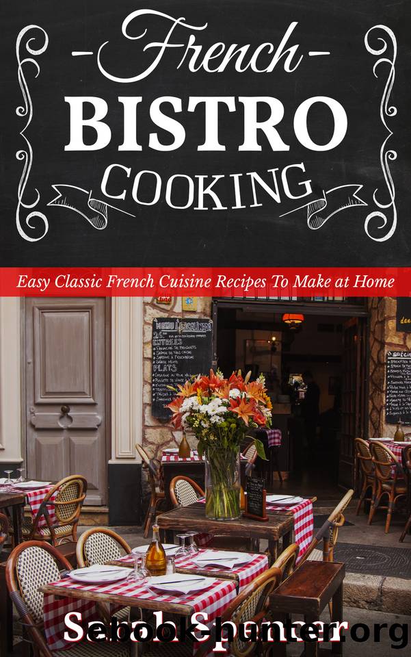 French Bistro Cooking: Easy Classic French Cuisine Recipes to Make at Home by Spencer Sarah