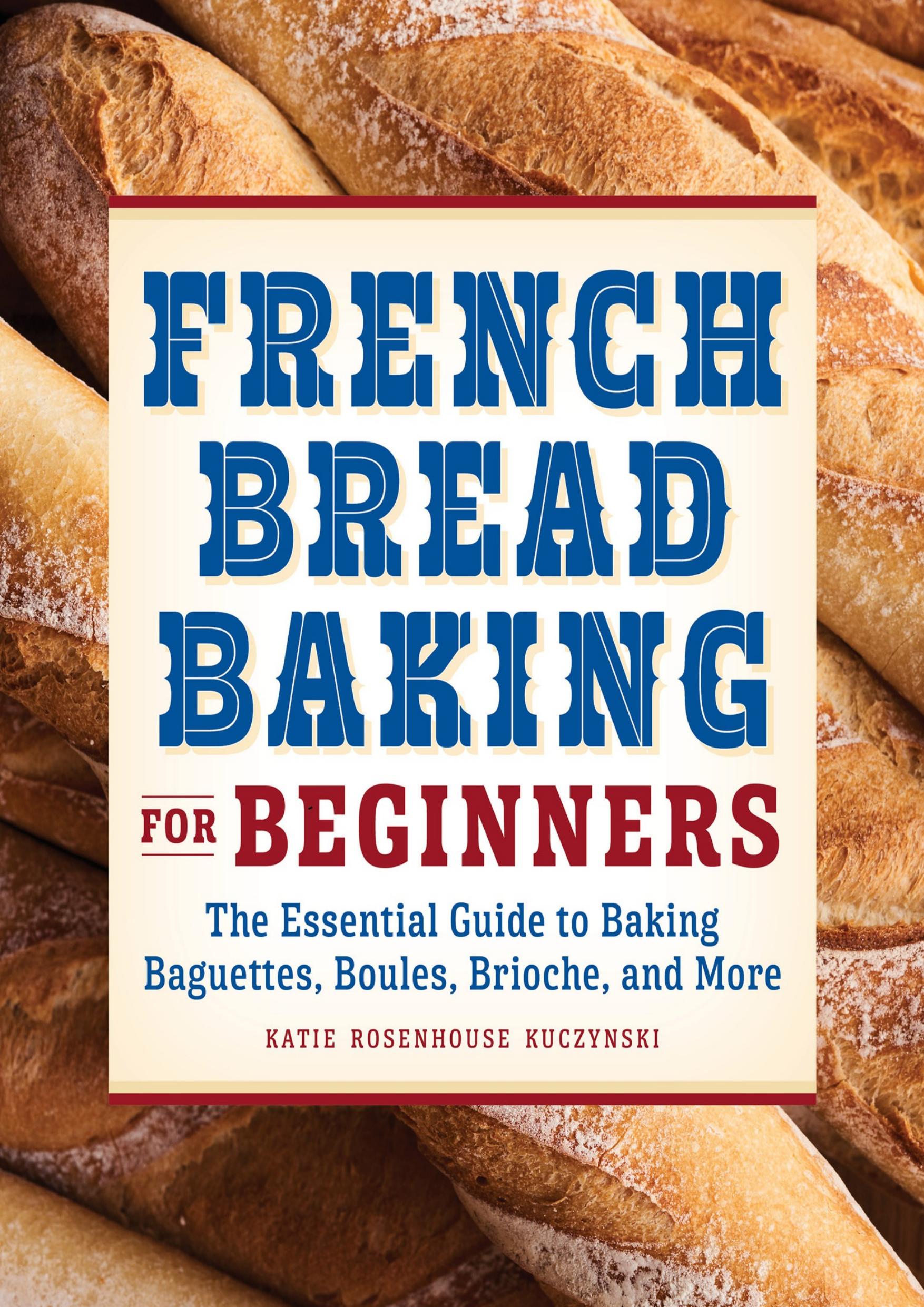 French Bread Baking Cookbook for Beginners: The Essential Guide to Baking Baguettes, Boules, Brioche, and More by Rosenhouse Kuczynski Katie