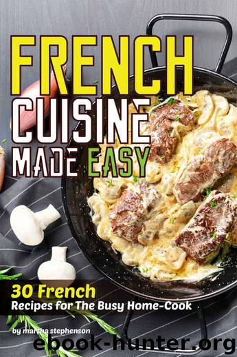 French Cuisine Made Easy: 30 French Recipes for The Busy Home-Cook by Martha Stephenson