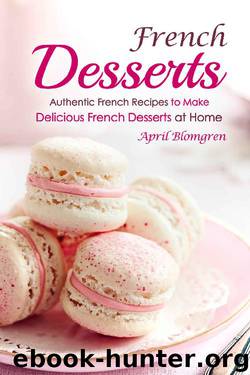 French Desserts: Authentic French Recipes to Make Delicious French Desserts at Home by April Blomgren