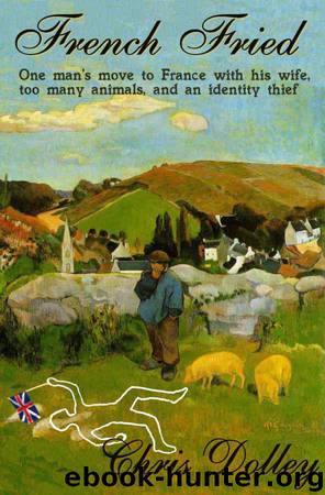 French Fried: one man's move to France with too many animals and an identity thief by Chris Dolley