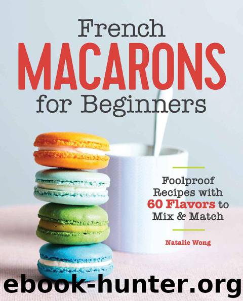 French Macarons for Beginners: Foolproof Recipes with 60 Flavors to Mix and Match by Natalie Wong