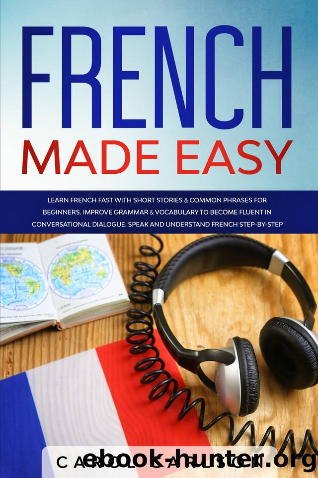 French Made Easy: Learn French Fast with Short Stories & Common Phrases for Beginners. Improve Grammar & Vocabulary to Become Fluent in Conversational ... and Understand French Step-by-Step by Carlson Carol