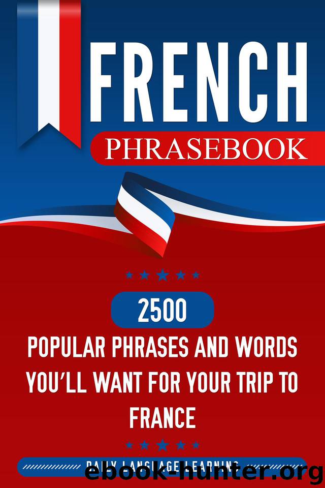 French Phrasebook: 2500 Popular Phrases and Words You’ll Want for Your Trip to France by Learning Daily Language