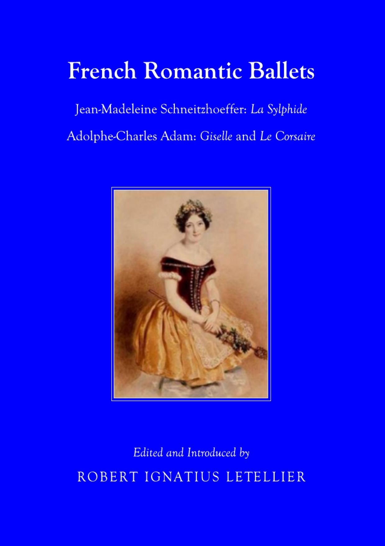 French Romantic Ballets: Jean-Madeleine Schneitzhoeffer, La Sylphide Adolphe-Charles Adam, Giselle and Le Corsaire by Robert Ignatius Letellier Robert Ignatius Letellier