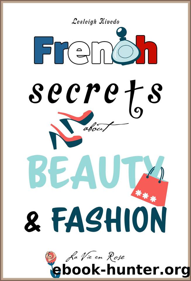 French Secrets about Beauty & Fashion: La Vie en Rose (Like The French Book 3) by Lesleigh Kivedo