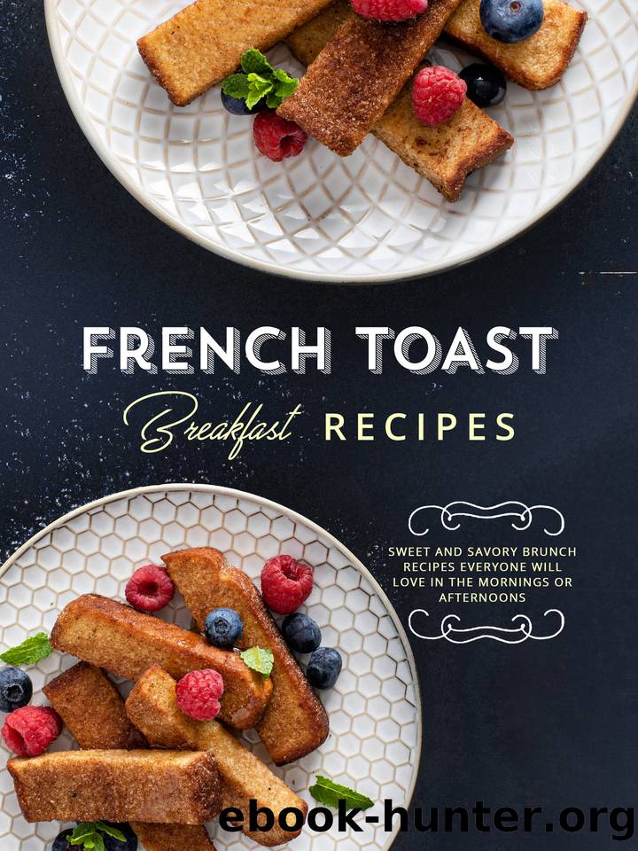 French Toast Breakfast Recipes: Get Stack Happy with Delicious and Easy Recipes for Many Different Styles of Your Favorite by Press BookSumo