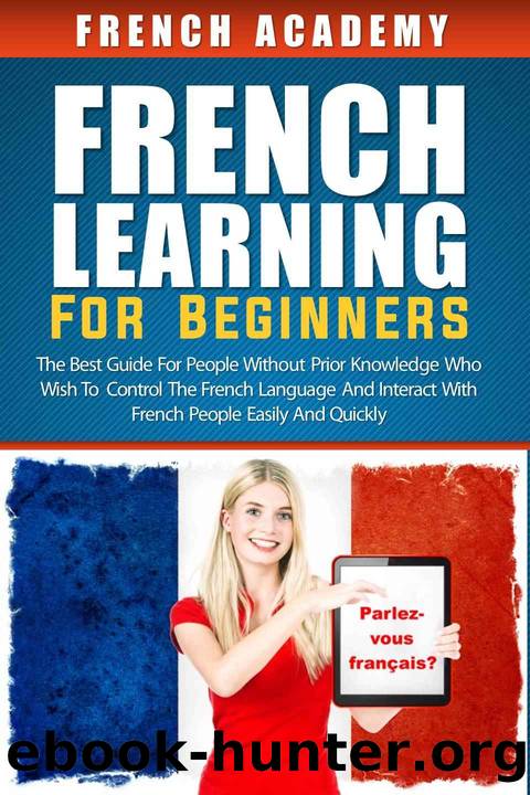 French learning for beginners: The best guide for people without prior knowledge who wish to control the French language and interact with French people easily and quickly by French Academy