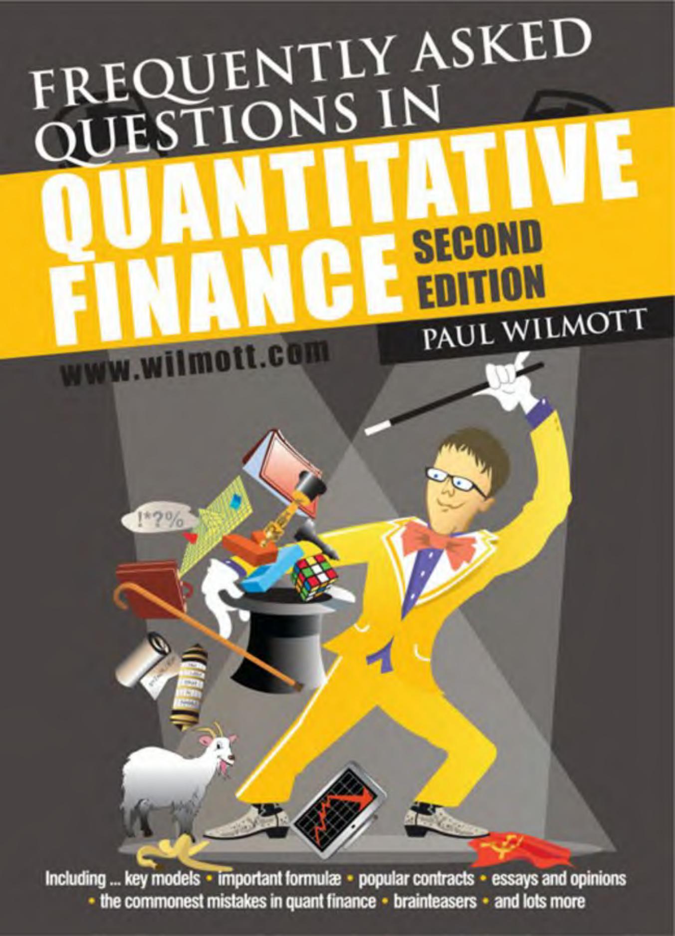 Frequently asked questions in quantitative finance: including key models, important formul, popular contracts, essays and opinions, a history of quantitative finance, sundry lists, by Paul Wilmott
