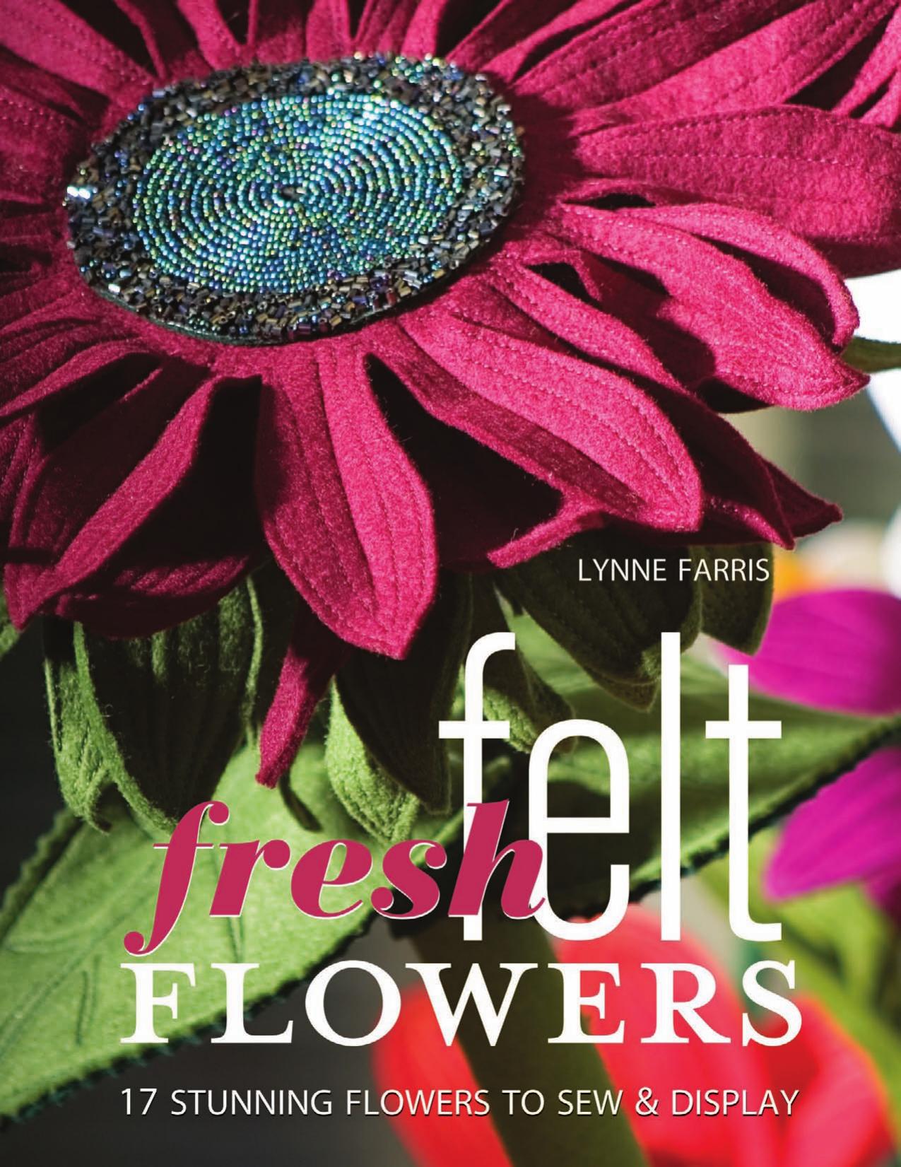 Fresh Felt Flowers: 17 Stunning Flowers to Sew & Display [With Patterns] by Lynne Farris