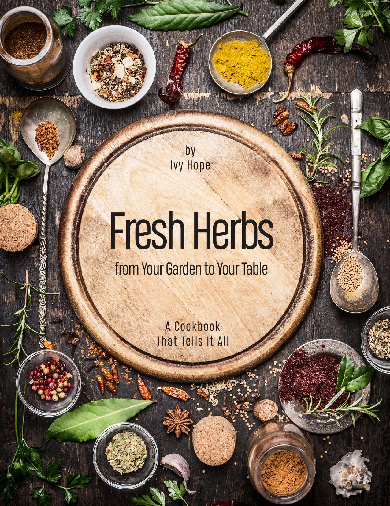 Fresh Herbs from Your Garden to Your Table: A Cookbook That Tells It All by Hope Ivy