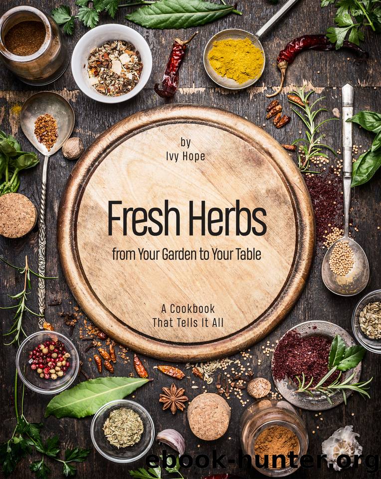 Fresh Herbs from Your Garden to Your Table: A Cookbook That Tells It All by Ivy Hope