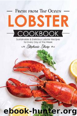 Fresh from The Ocean Lobster Cookbook: Sustainable & Delicious Lobster Recipes for Every Day of the Week by Stephanie Sharp