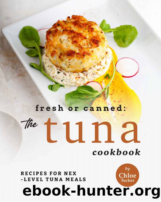 Fresh or Canned: The Tuna Cookbook: Recipes for Next-Level Tuna Meals by Chloe Tucker