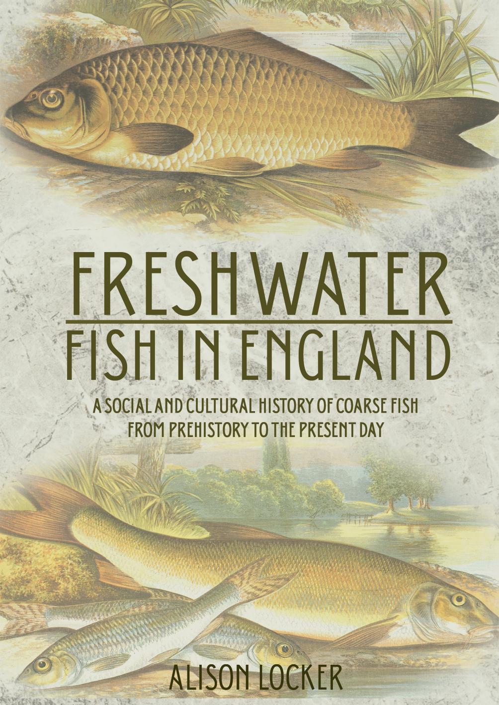 Freshwater Fish in England: A Social and Cultural History of Coarse Fish from Prehistory to the Present Day by Alison Locker