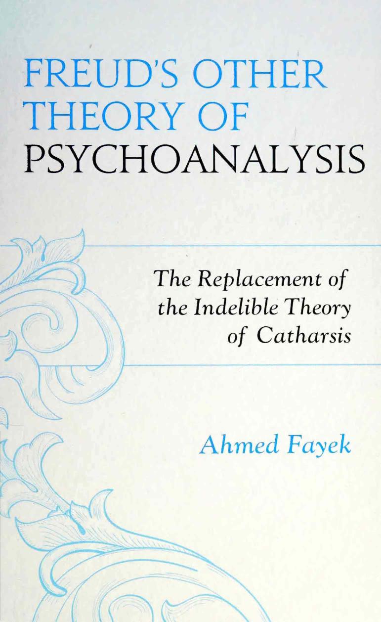 Freud's Other Theory of Psychoanalysis: The Replacement for the Indelible Theory of Catharsis by Ahmed Fayek