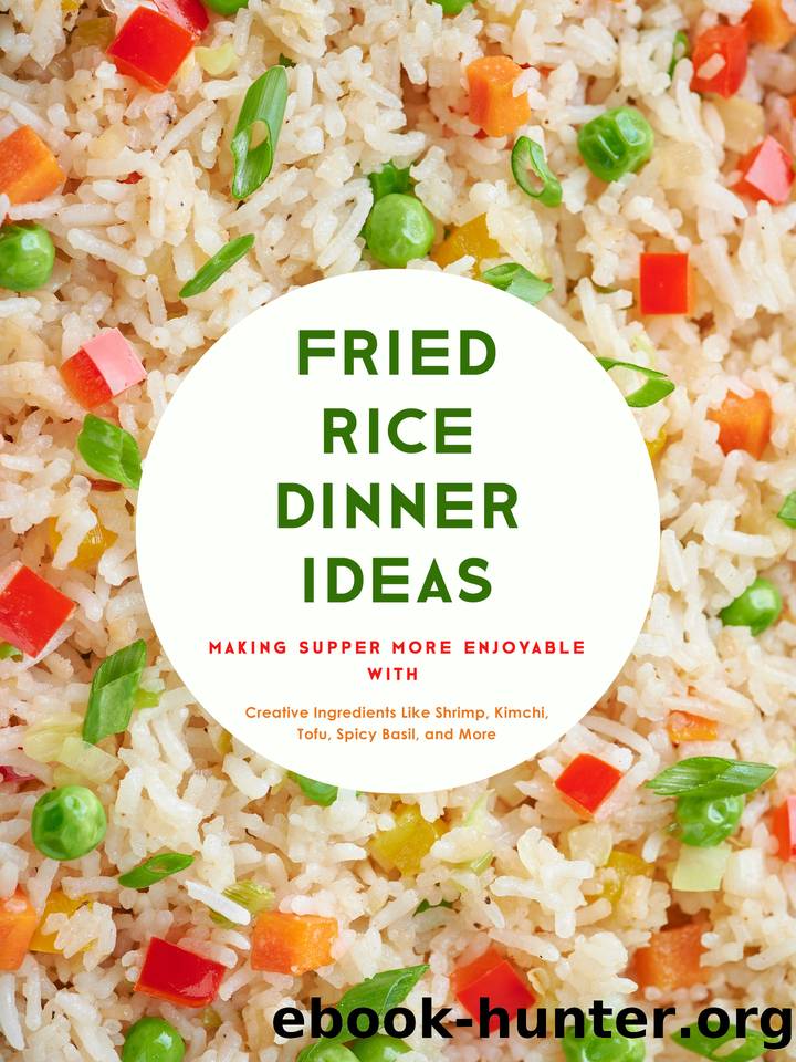 Fried Rice Dinner Ideas: Making Supper More Enjoyable with Creative Ingredients Like Shrimp, Kimchi, Tofu, Spicy Basil, and More by Press BooKSumo