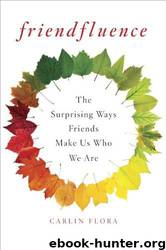 Friendfluence: The Surprising Ways Friends Make Us Who We Are by Carlin Flora
