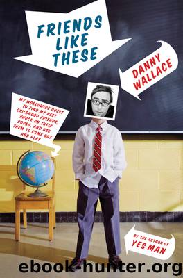 Friends Like These: My Worldwide Quest to Find My Best Childhood Friends, Knock on Their Doors, and Ask Them to Come Out and Play by Danny Wallace