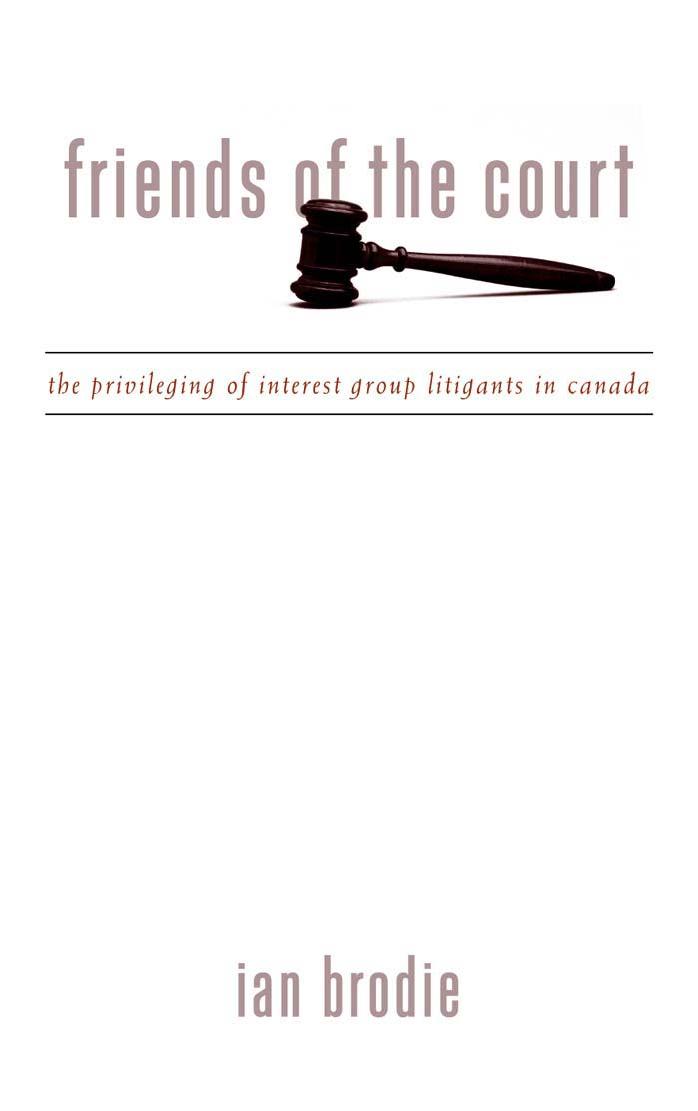 Friends of the Court : The Privileging of Interest Group Litigants in Canada by Ian Brodie