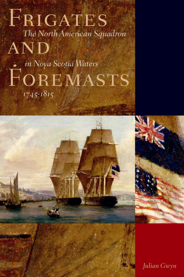 Frigates and Foremasts: The North American Squadron in Nova Scotian Waters, 1745-1815 by Julian Gwyn