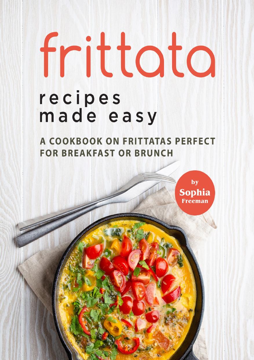 Frittata Recipes Made Easy: A Cookbook on Frittatas Perfect for Breakfast or Brunch by Freeman Sophia