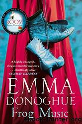 Frog Music by Emma Donoghue by Donoghue Emma
