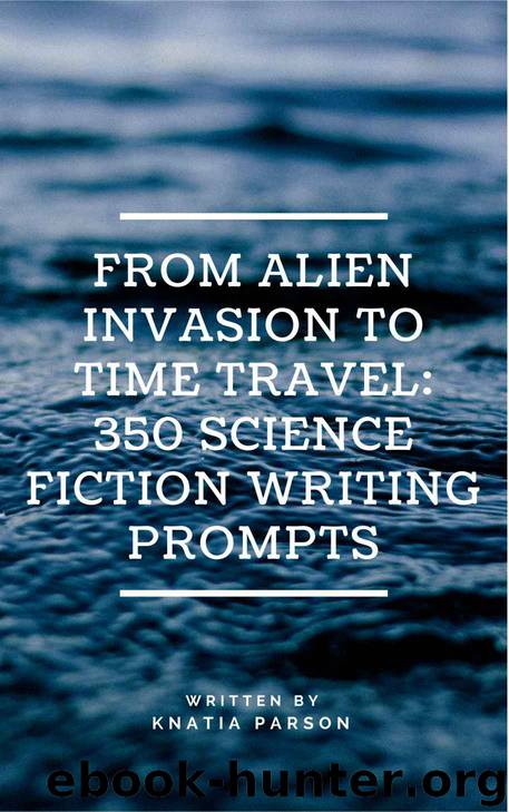 From Alien Invasion to Time Travel: 350 Science Fiction Writing Prompts by Knatia Parson