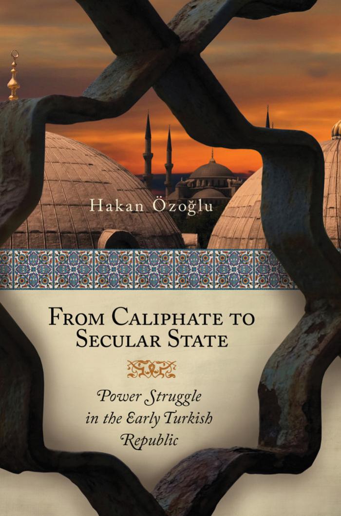 From Caliphate to Secular State: Power Struggle in the Early Turkish Republic by Hakan Ozoglu