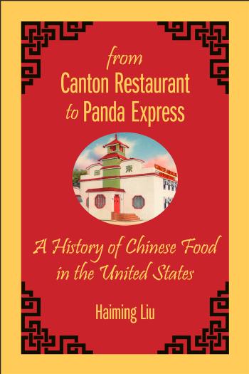 From Canton Restaurant to Panda Express: A History of Chinese Food in the United States by Haiming Liu