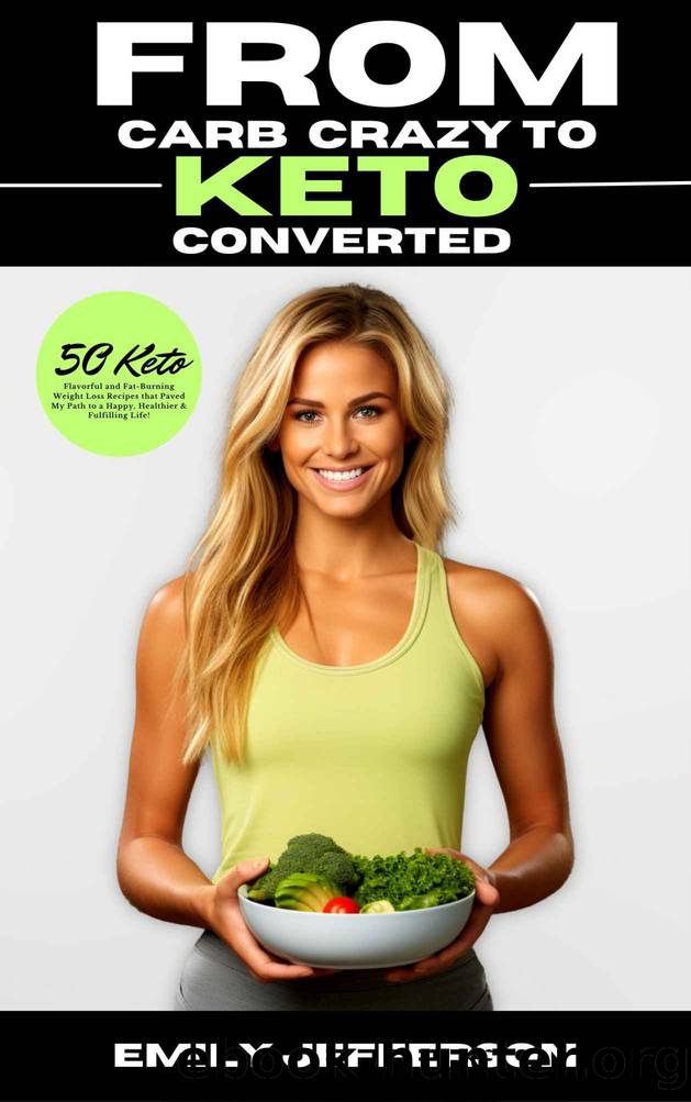 From Carb-Crazy to Keto-Converted: A Mouthwatering Adventure into the World of Healthy Eating: 50 Flavorful, Fat-Burning Keto Friendly Weight Loss Recipes that Paved My Path to a Healthier Life by Emily Jefferson